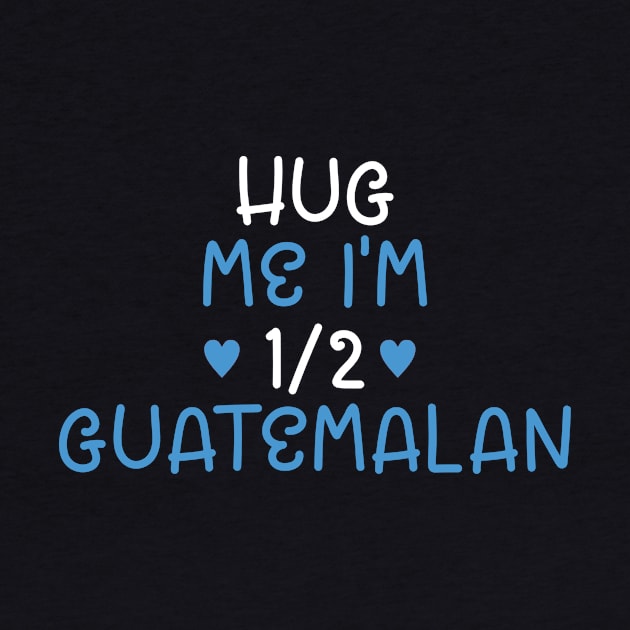 Hug Me I'm Half Guatemalan by cxtnd